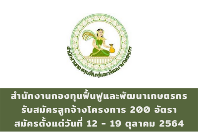 สำนักงานกองทุนฟื้นฟูและพัฒนาเกษตรกร รับสมัครลูกจ้างโครงการ จำนวน 200 อัตรา สมัครตั้งแต่วันที่ 12 - 19 ตุลาคม 2564