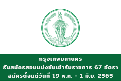 กรุงเทพมหานคร รับสมัครสอบแข่งขันเข้ารับราชการ จำนวน 67 ตำแหน่ง สมัครตั้งแต่วันที่ 19 พฤษภาคม - 1 มิถุนายน 2565