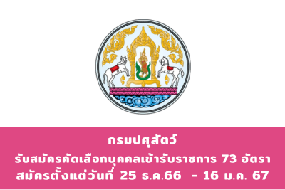 กรมปศุสัตว์ รับสมัครคัดเลือกบุคคลเข้ารับราชการ จำนวน 73 อัตรา สมัครทางอินเทอร์เน็ต ตั้งแต่วันที่ 25 ธันวาคม 2566 - 16 มกราคม 2567