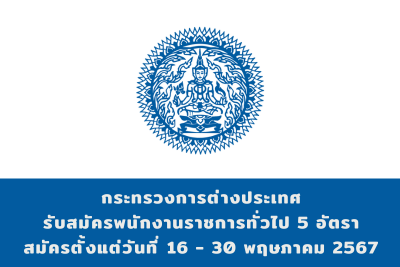 กระทรวงการต่างประเทศ รับสมัครบุคคลเพื่อเลือกสรรเป็นพนักงานราชการทั่วไป จำนวน 5 อัตรา สมัครทางอินเทอร์เน็ต ตั้งแต่วันที่ 16 - 30 พฤษภาคม 2567