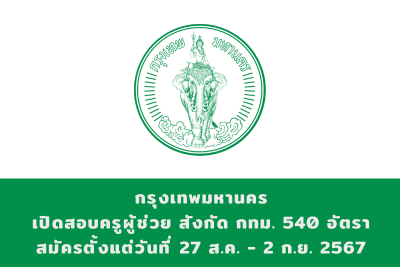 กรุงเทพมหานคร เปิดสอบครูผู้ช่วย สังกัด กทม. จำนวน 540 อัตรา สมัครทางอินเทอร์เน็ต ตั้งแต่วันที่ 27 สิงหาคม - 2 กันยายน 2567